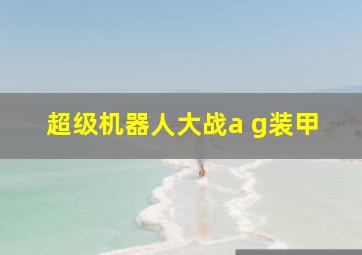 超级机器人大战a g装甲